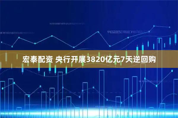 宏泰配资 央行开展3820亿元7天逆回购