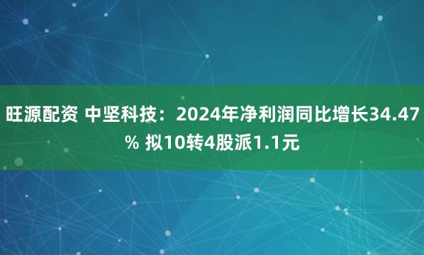 旺源配资 中坚科技：2024年净利润同比增长34.47% 拟10转4股派1.1元