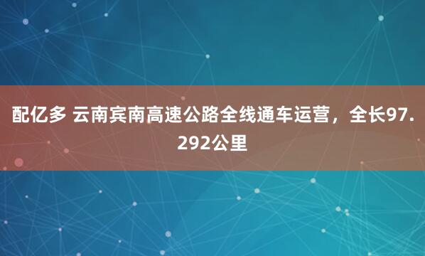 配亿多 云南宾南高速公路全线通车运营，全长97.292公里