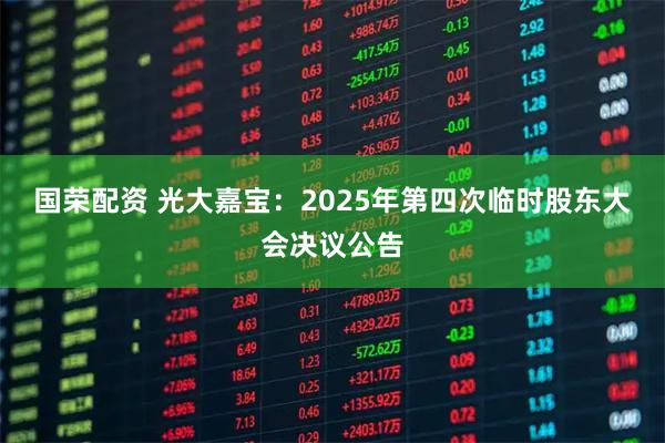国荣配资 光大嘉宝：2025年第四次临时股东大会决议公告