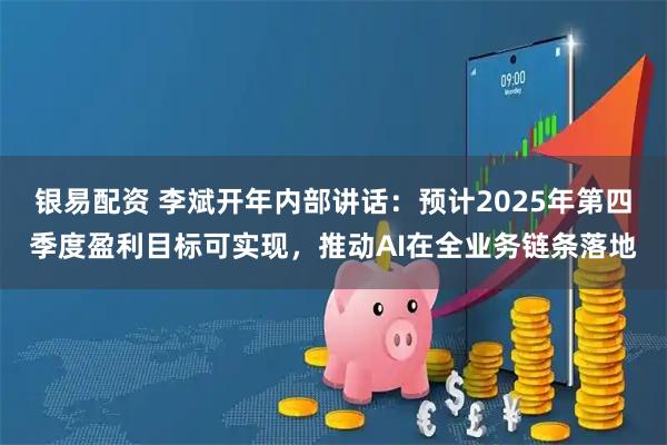 银易配资 李斌开年内部讲话：预计2025年第四季度盈利目标可实现，推动AI在全业务链条落地